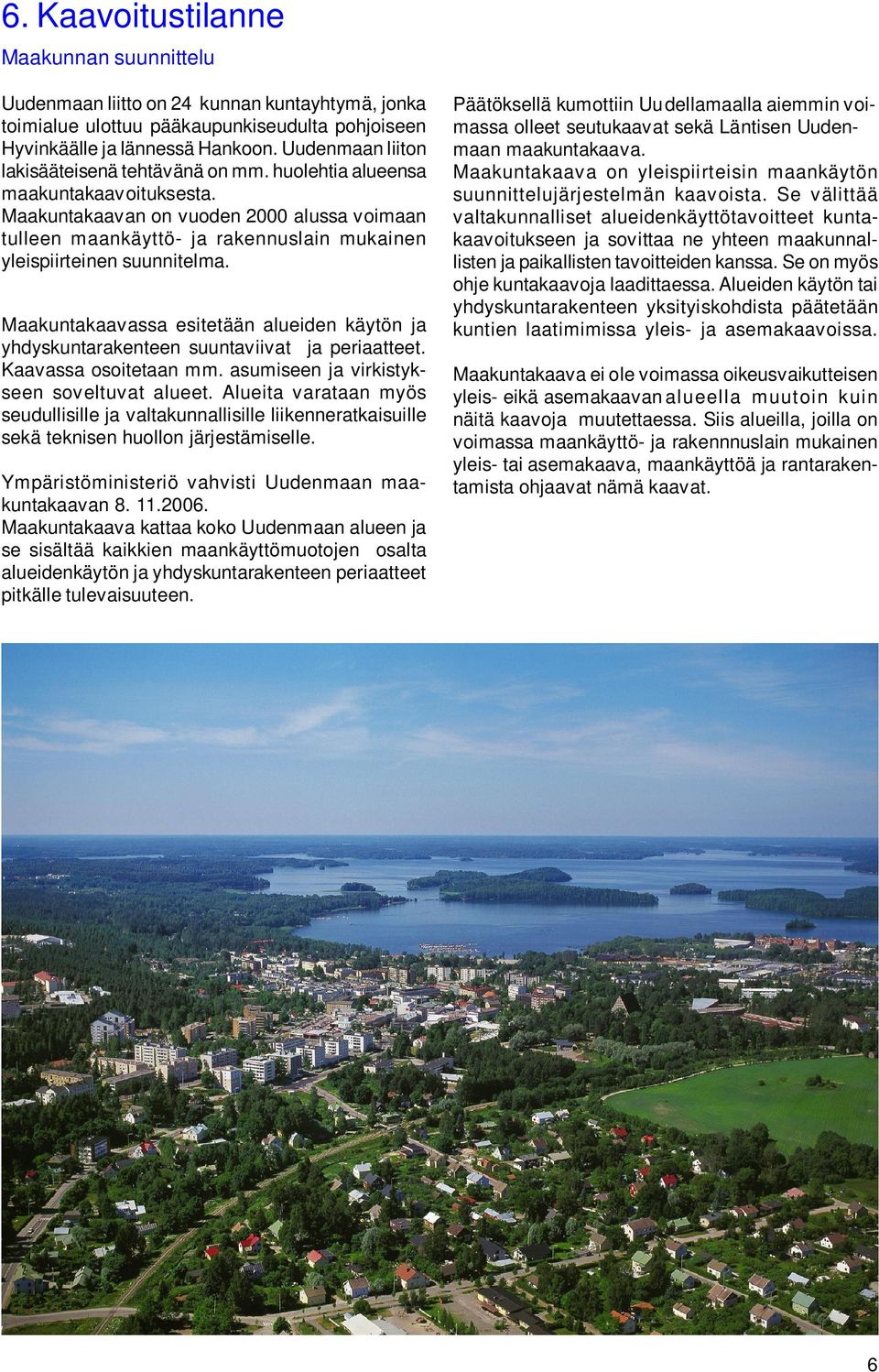 Maakuntakaavan on vuoden 2000 alussa voimaan tulleen maankäyttö- ja rakennuslain mukainen yleispiirteinen suunnitelma.