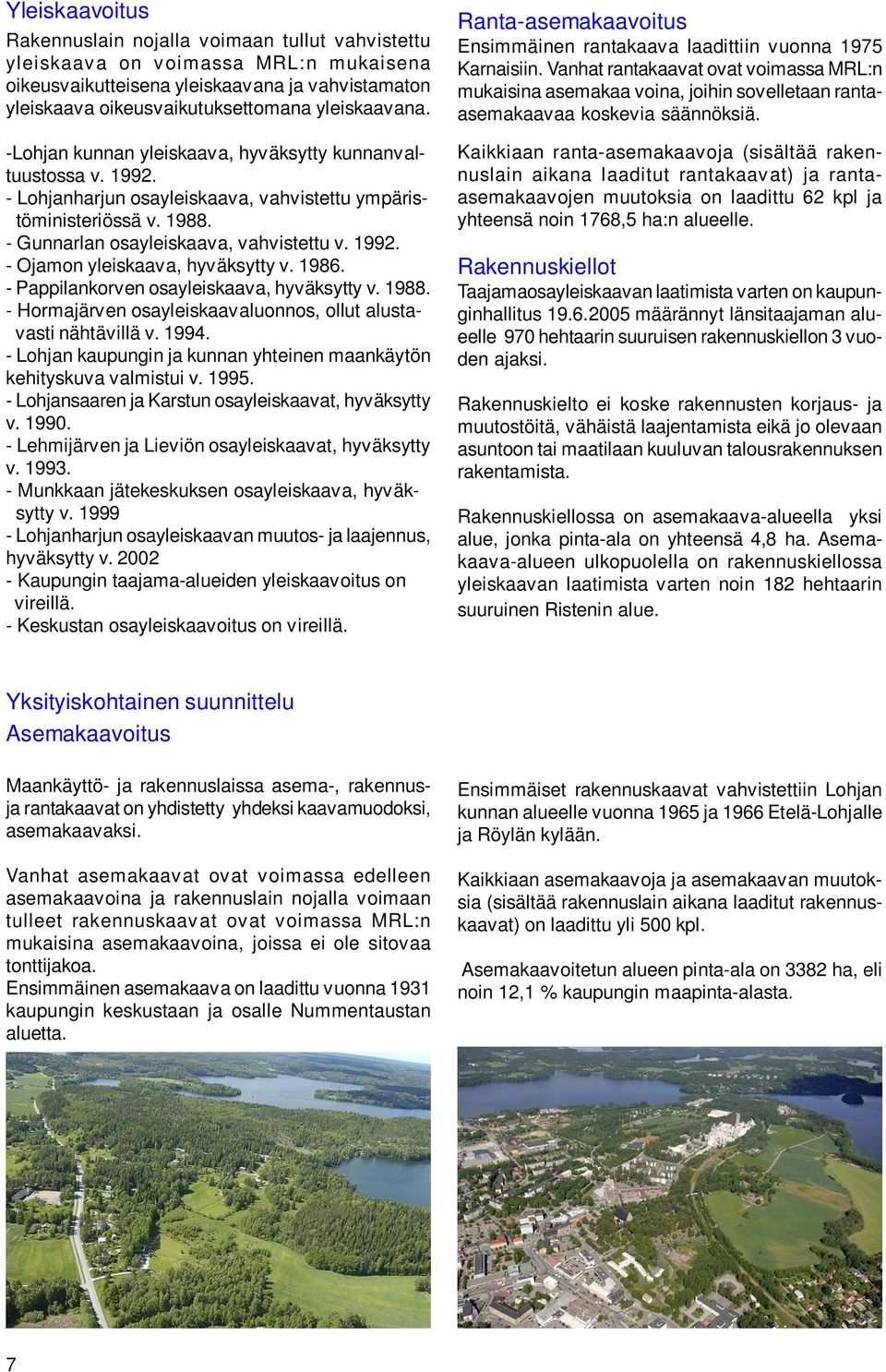 1986. - Pappilankorven osayleiskaava, hyväksytty v. 1988. - Hormajärven osayleiskaavaluonnos, ollut alustavasti nähtävillä v. 1994.
