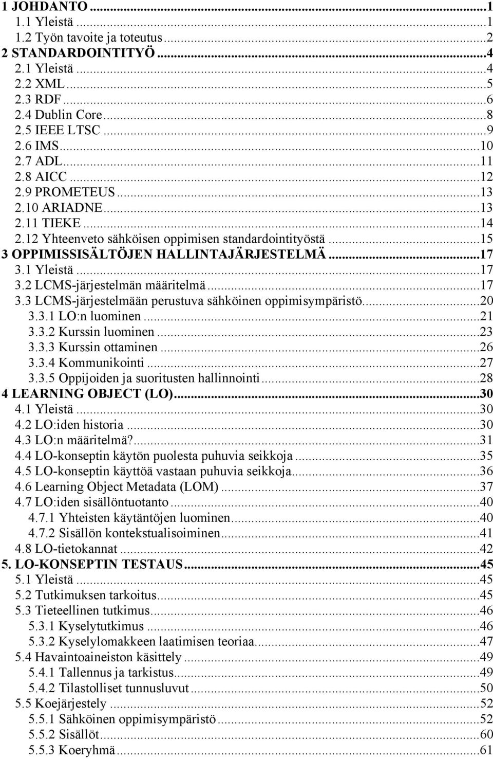 ..17 3.3 LCMS-järjestelmään perustuva sähköinen oppimisympäristö...20 3.3.1 LO:n luominen...21 3.3.2 Kurssin luominen...23 3.3.3 Kurssin ottaminen...26 3.3.4 Kommunikointi...27 3.3.5 Oppijoiden ja suoritusten hallinnointi.