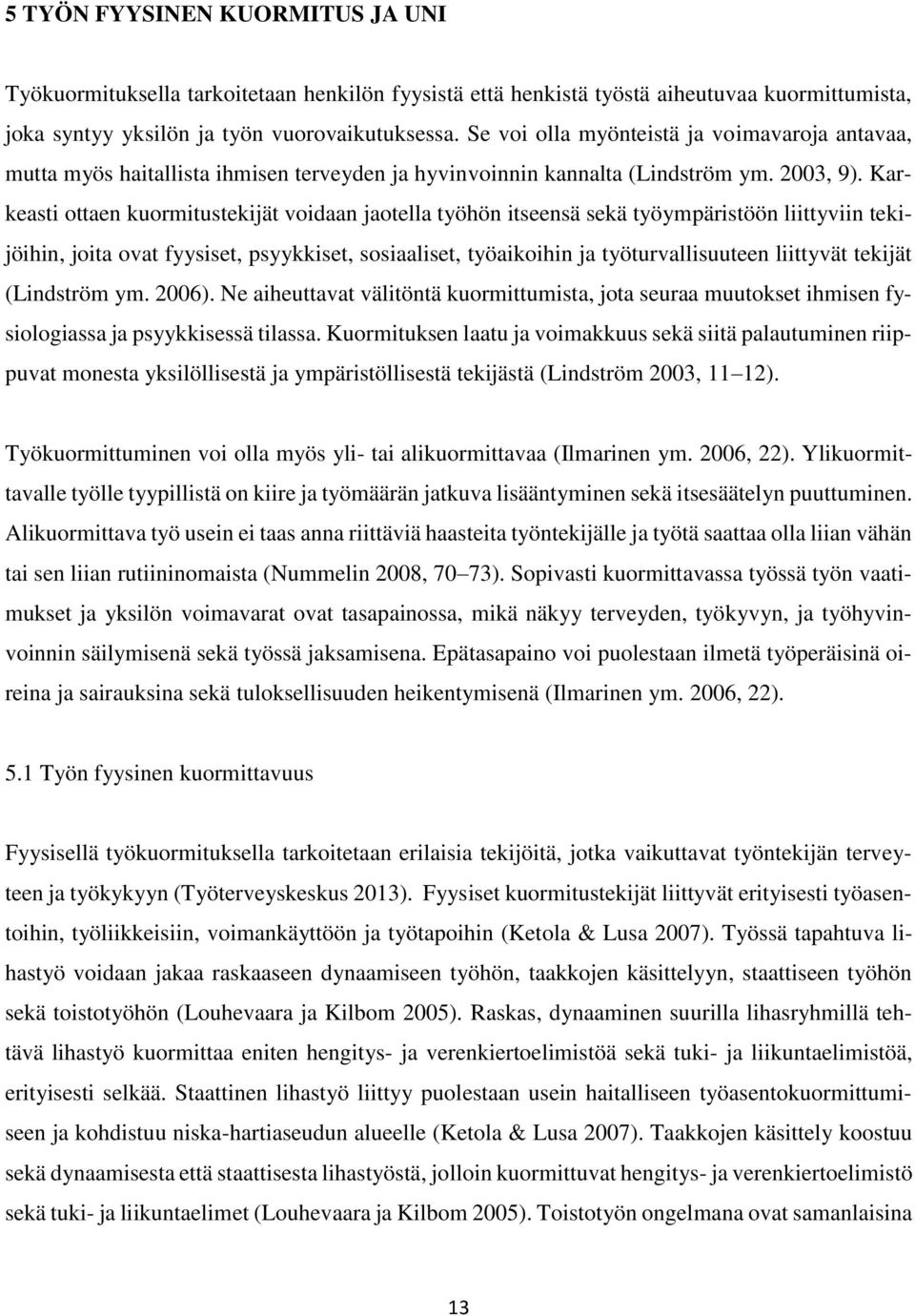 Karkeasti ottaen kuormitustekijät voidaan jaotella työhön itseensä sekä työympäristöön liittyviin tekijöihin, joita ovat fyysiset, psyykkiset, sosiaaliset, työaikoihin ja työturvallisuuteen liittyvät