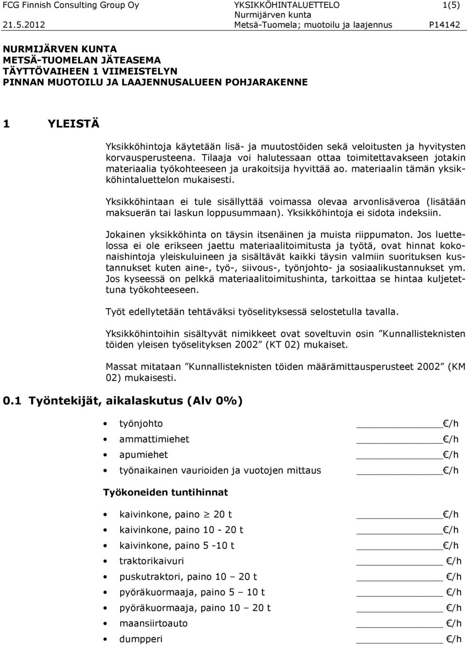 käytetään lisä- ja muutostöiden sekä veloitusten ja hyvitysten korvausperusteena. Tilaaja voi halutessaan ottaa toimitettavakseen jotakin materiaalia työkohteeseen ja urakoitsija hyvittää ao.