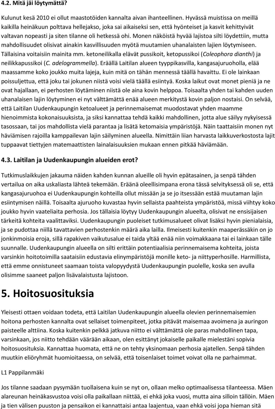 Monen näköistä hyvää lajistoa silti löydettiin, mutta mahdollisuudet olisivat ainakin kasvillisuuden myötä muutamien uhanalaisten lajien löytymiseen. Tällaisina voitaisiin mainita mm.