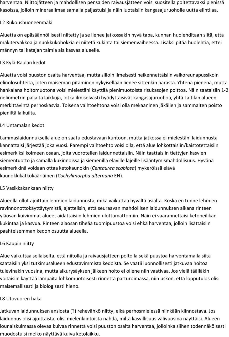 L2 Rukoushuoneenmäki Aluetta on epäsäännöllisesti niitetty ja se lienee jatkossakin hyvä tapa, kunhan huolehditaan siitä, että mäkitervakkoa ja nuokkukohokkia ei niitetä kukinta tai siemenvaiheessa.