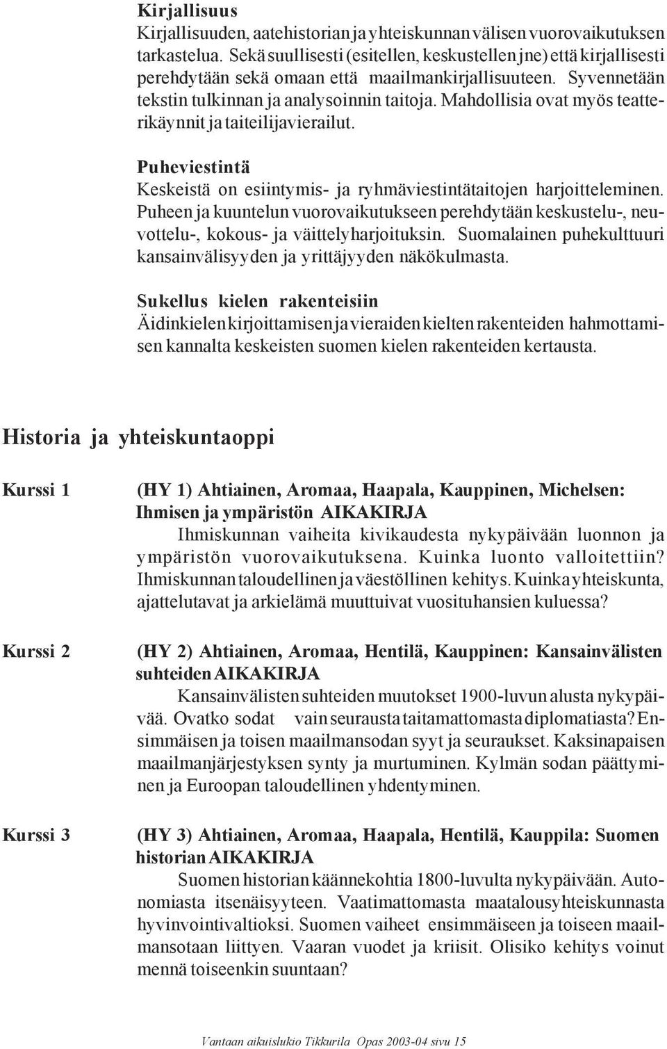 Mahdollisia ovat myös teatterikäynnit ja taiteilijavierailut. Puheviestintä Keskeistä on esiintymis- ja ryhmäviestintätaitojen harjoitteleminen.