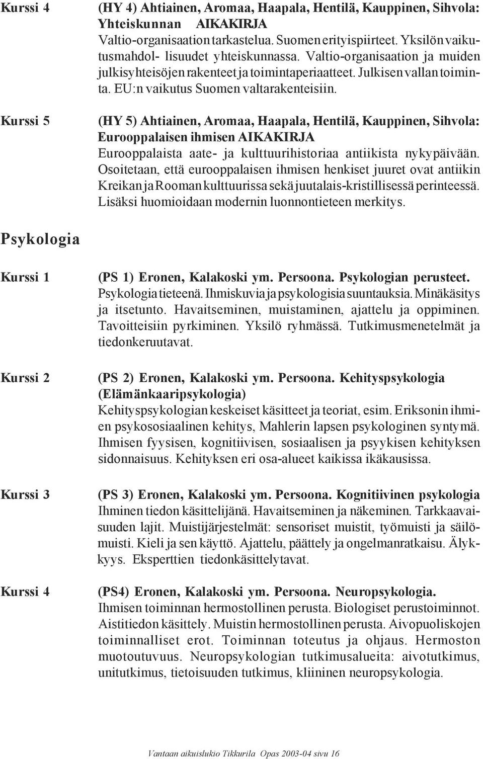 (HY 5) Ahtiainen, Aromaa, Haapala, Hentilä, Kauppinen, Sihvola: Eurooppalaisen ihmisen AIKAKIRJA Eurooppalaista aate- ja kulttuurihistoriaa antiikista nykypäivään.