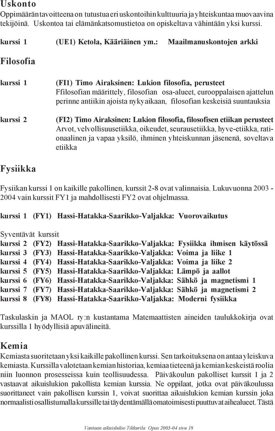 : Maailmanuskontojen arkki Filosofia kurssi 1 kurssi 2 (FI1) Timo Airaksinen: Lukion filosofia, perusteet Ffilosofian määrittely, filosofian osa-alueet, eurooppalaisen ajattelun perinne antiikin