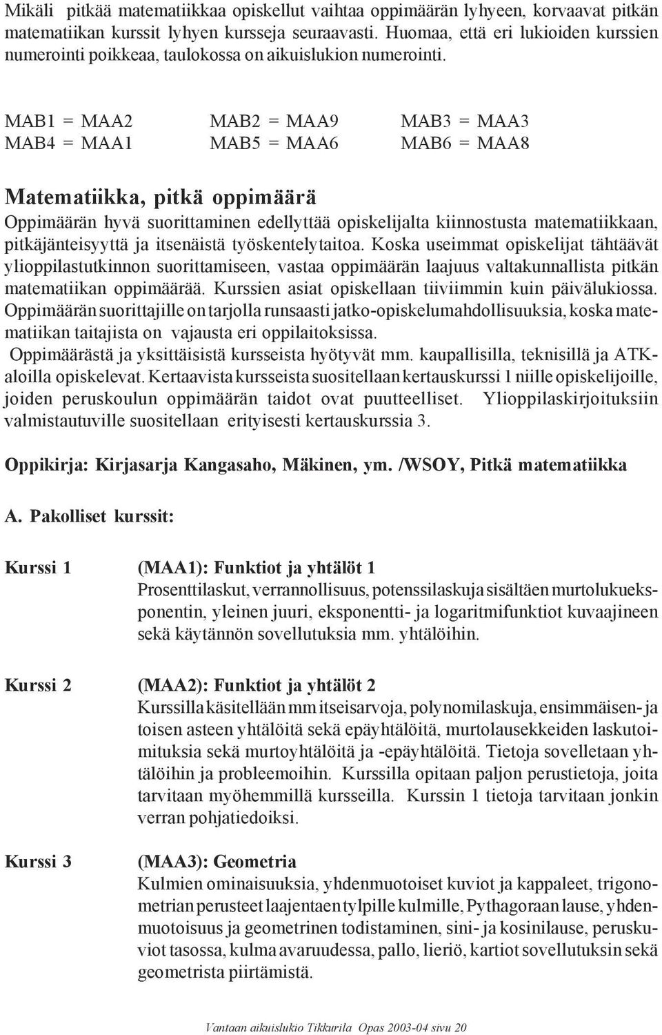 MAB1 = MAA2 MAB2 = MAA9 MAB3 = MAA3 MAB4 = MAA1 MAB5 = MAA6 MAB6 = MAA8 Matematiikka, pitkä oppimäärä Oppimäärän hyvä suorittaminen edellyttää opiskelijalta kiinnostusta matematiikkaan,