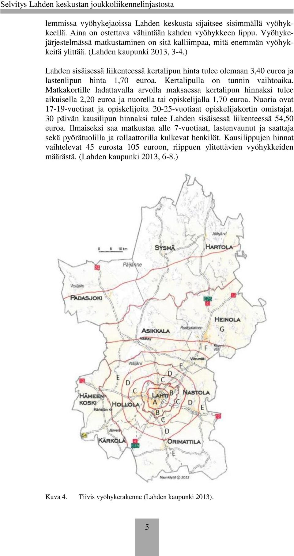 ) Lahden sisäisessä liikenteessä kertalipun hinta tulee olemaan 3,40 euroa ja lastenlipun hinta 1,70 euroa. Kertalipulla on tunnin vaihtoaika.