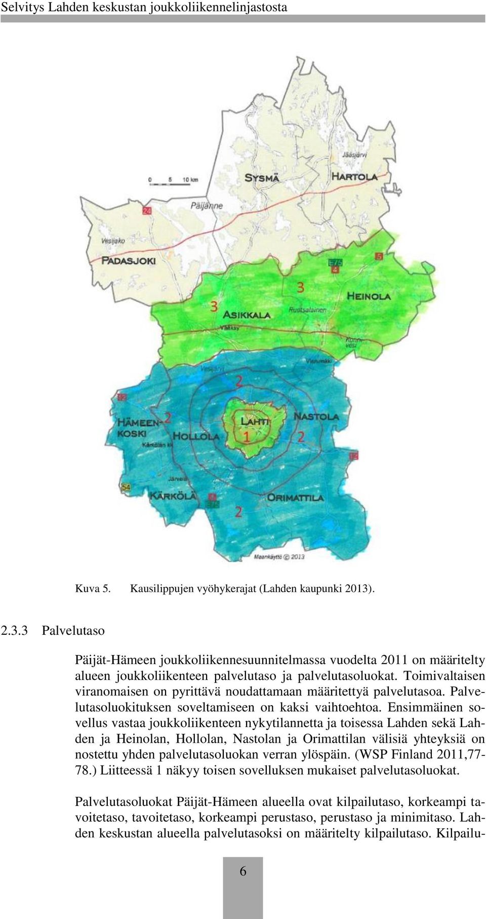 Ensimmäinen sovellus vastaa joukkoliikenteen nykytilannetta ja toisessa Lahden sekä Lahden ja Heinolan, Hollolan, Nastolan ja Orimattilan välisiä yhteyksiä on nostettu yhden palvelutasoluokan verran