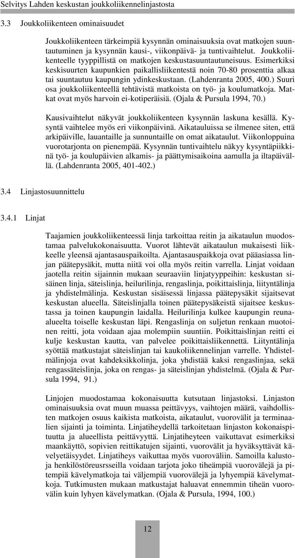 (Lahdenranta 2005, 400.) Suuri osa joukkoliikenteellä tehtävistä matkoista on työ- ja koulumatkoja. Matkat ovat myös harvoin ei-kotiperäisiä. (Ojala & Pursula 1994, 70.