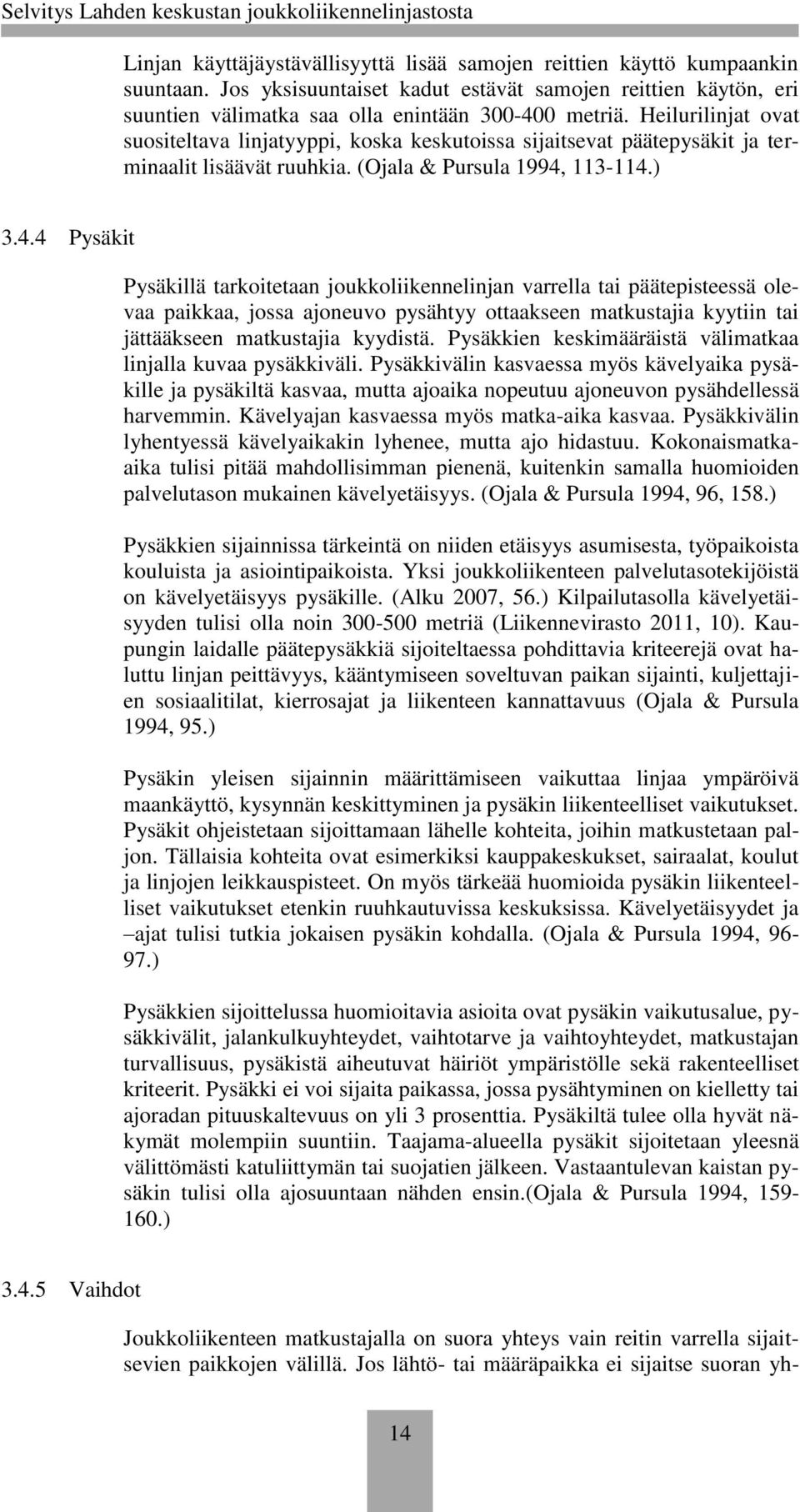 113-114.) 3.4.4 Pysäkit Pysäkillä tarkoitetaan joukkoliikennelinjan varrella tai päätepisteessä olevaa paikkaa, jossa ajoneuvo pysähtyy ottaakseen matkustajia kyytiin tai jättääkseen matkustajia kyydistä.