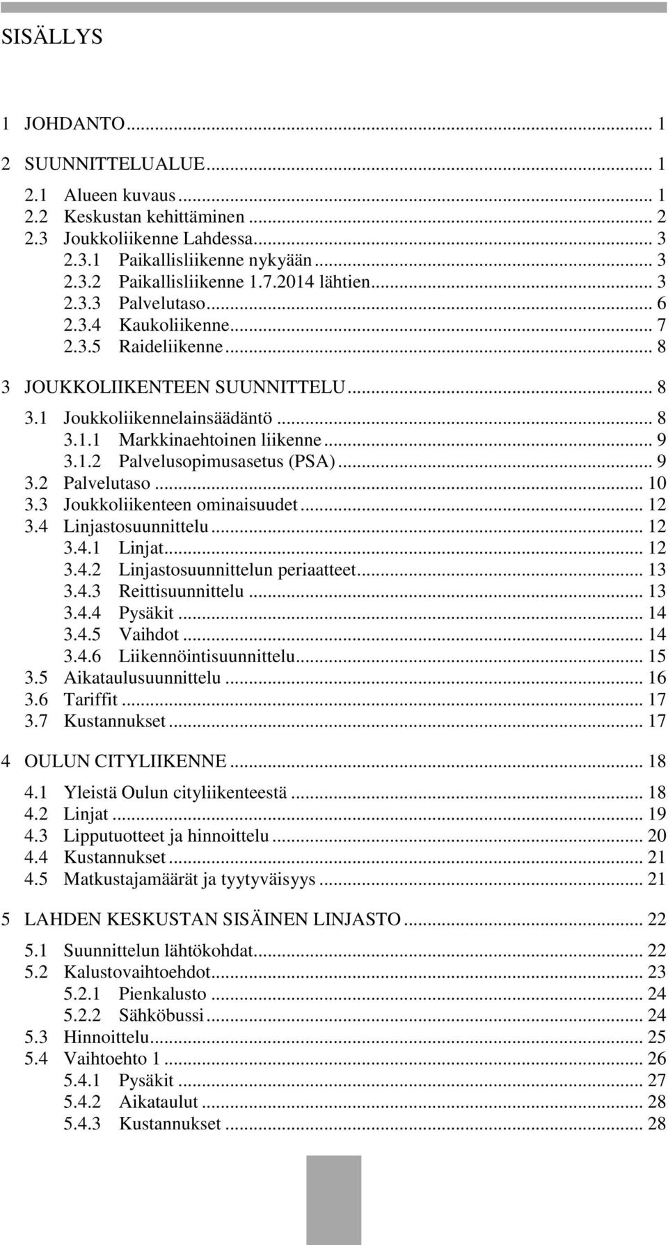 .. 9 3.1.2 Palvelusopimusasetus (PSA)... 9 3.2 Palvelutaso... 10 3.3 Joukkoliikenteen ominaisuudet... 12 3.4 Linjastosuunnittelu... 12 3.4.1 Linjat... 12 3.4.2 Linjastosuunnittelun periaatteet... 13 3.