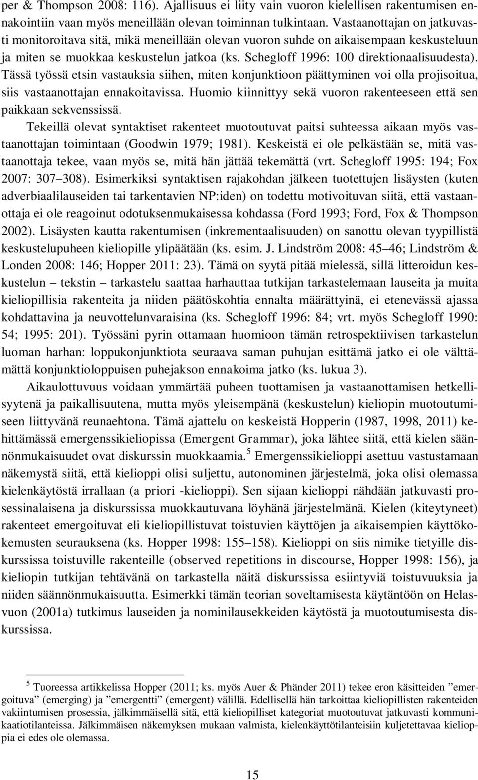 Schegloff 1996: 100 direktionaalisuudesta). Tässä työssä etsin vastauksia siihen, miten konjunktioon päättyminen voi olla projisoitua, siis vastaanottajan ennakoitavissa.