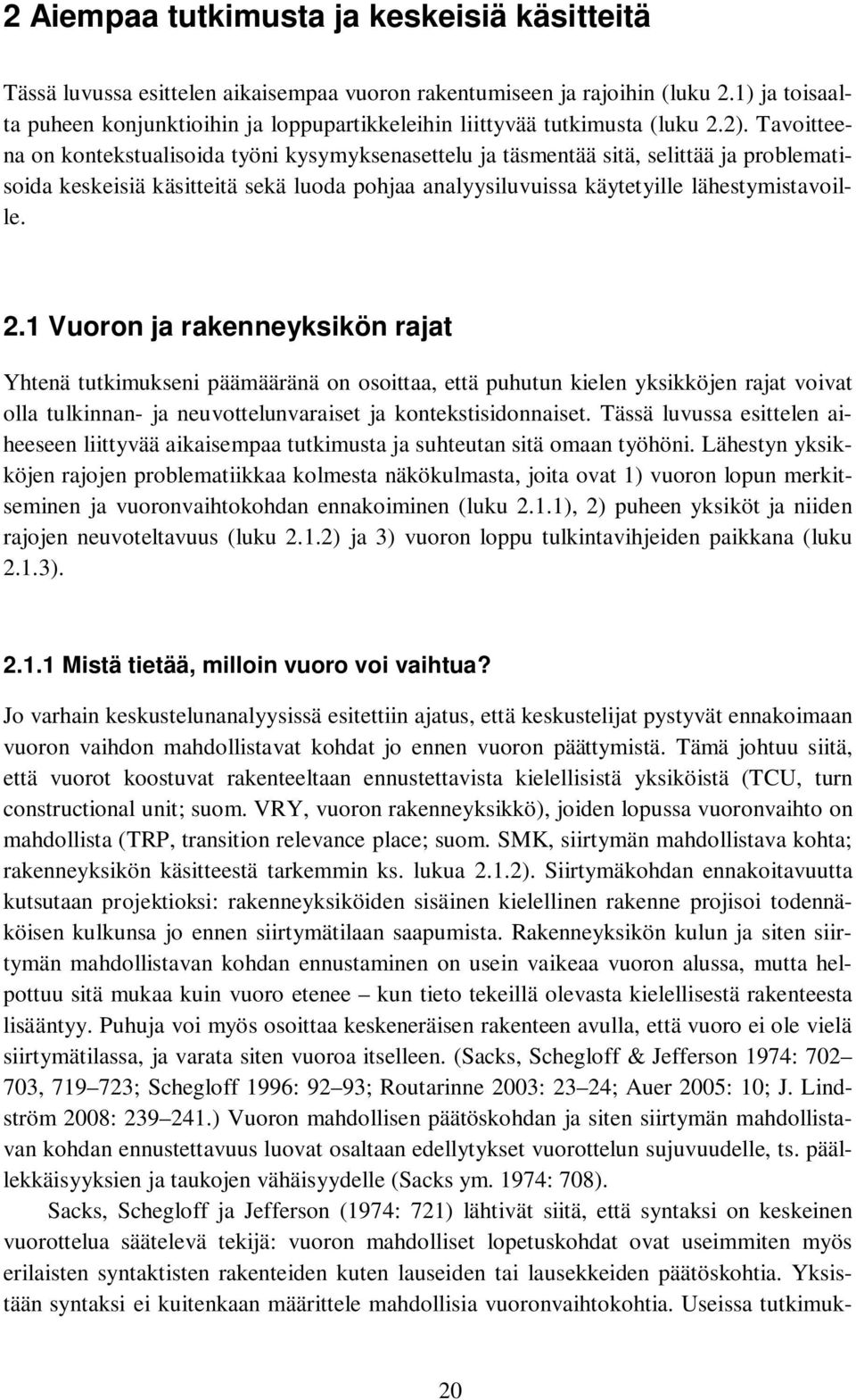 Tavoitteena on kontekstualisoida työni kysymyksenasettelu ja täsmentää sitä, selittää ja problematisoida keskeisiä käsitteitä sekä luoda pohjaa analyysiluvuissa käytetyille lähestymistavoille. 2.