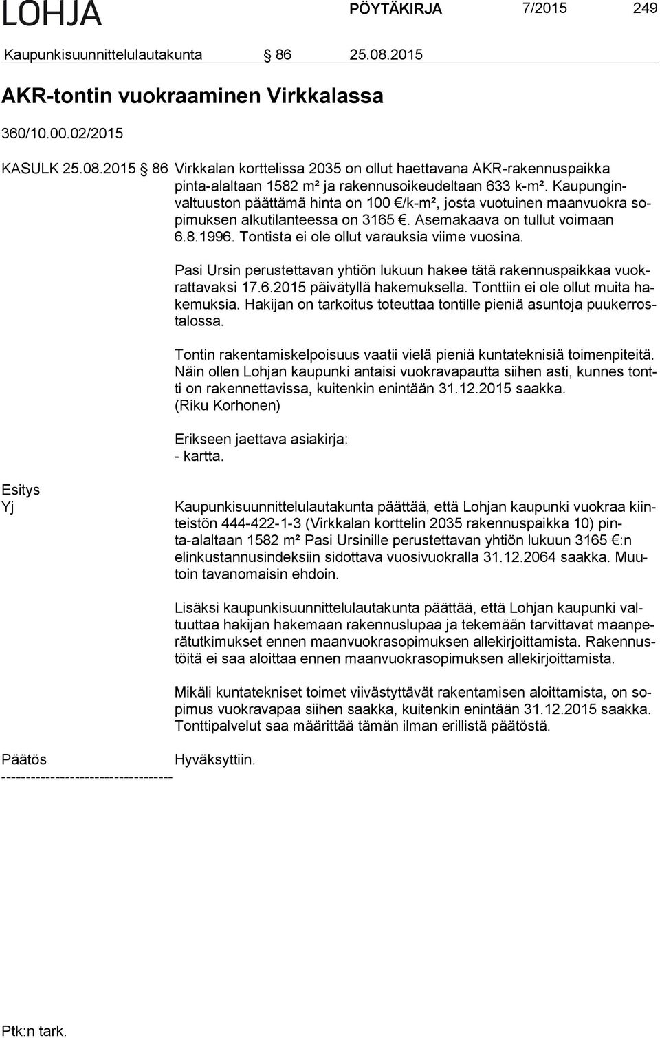 Pasi Ursin perustettavan yhtiön lukuun hakee tätä rakennuspaikkaa vuokrat ta vak si 17.6.2015 päivätyllä hakemuksella. Tonttiin ei ole ollut muita hake muk sia.