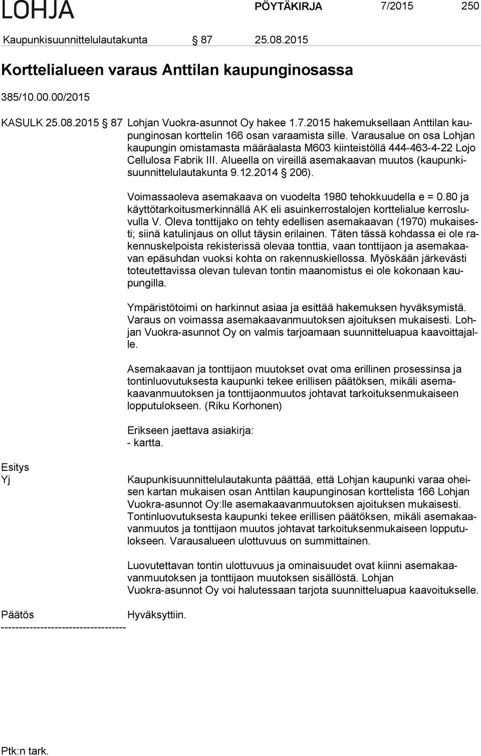 Alueella on vireillä asemakaavan muutos (kau pun kisuun nit te lu lau ta kun ta 9.12.2014 206). Voimassaoleva asemakaava on vuodelta 1980 tehokkuudella e = 0.