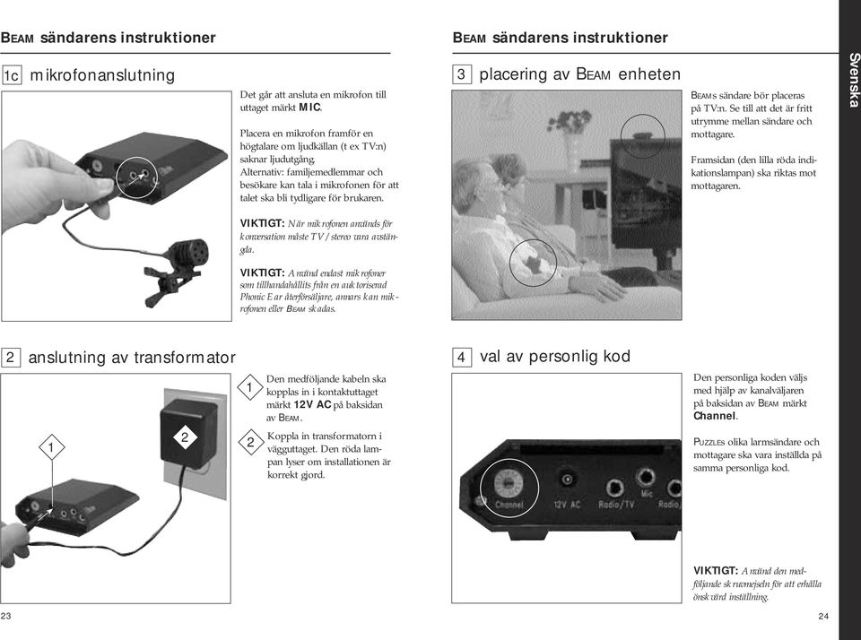 3 placering av Beam enheten Beams sändare bör placeras på TV:n. Se till att det är fritt utrymme mellan sändare och mottagare. Framsidan (den lilla röda indikationslampan) ska riktas mot mottagaren.