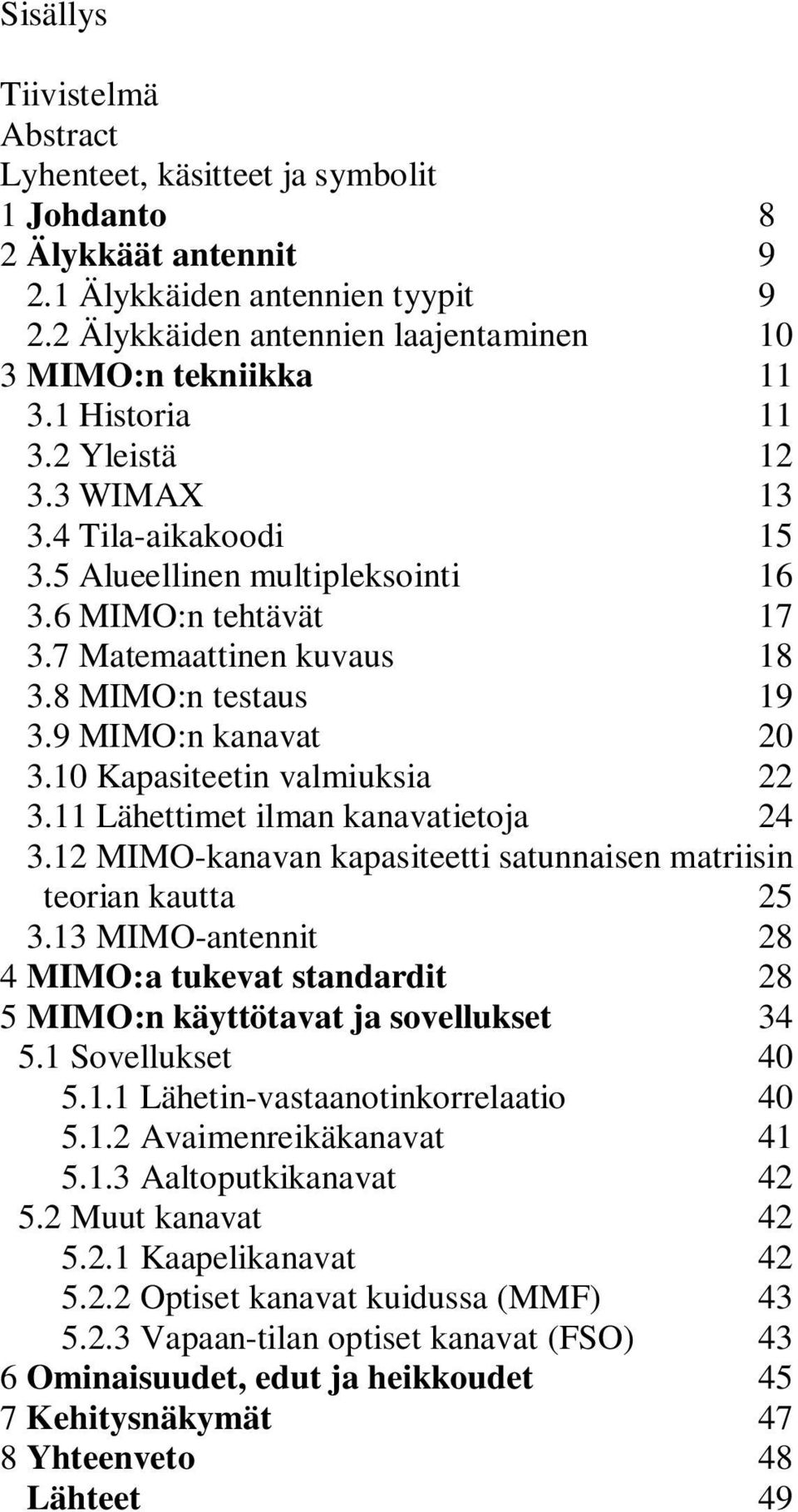 10 Kapasiteetin valmiuksia 22 3.11 Lähettimet ilman kanavatietoja 24 3.12 MIMO-kanavan kapasiteetti satunnaisen matriisin teorian kautta 25 3.