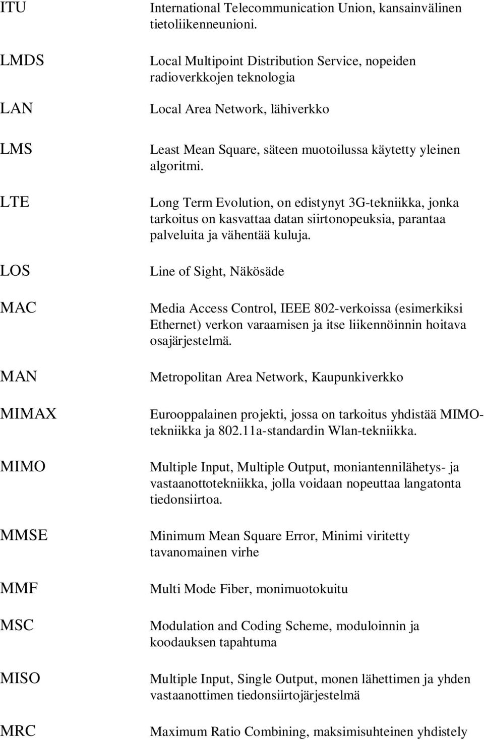 Long Term Evolution, on edistynyt 3G-tekniikka, jonka tarkoitus on kasvattaa datan siirtonopeuksia, parantaa palveluita ja vähentää kuluja.