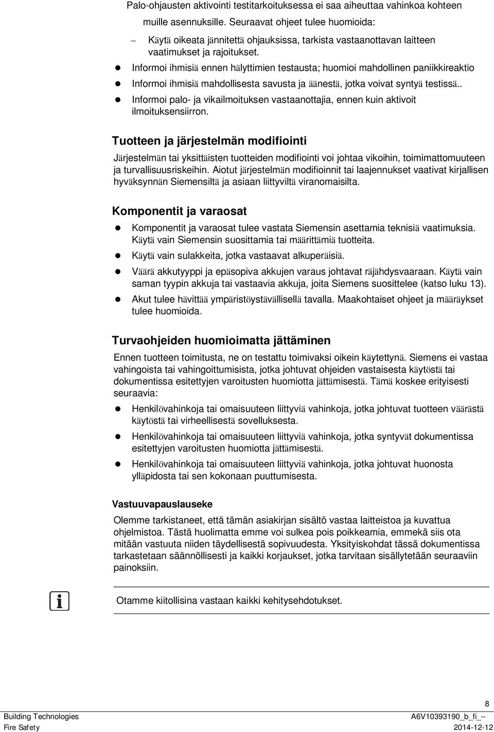 Informoi ihmisiä ennen hälyttimien testausta; huomioi mahdollinen paniikkireaktio Informoi ihmisiä mahdollisesta savusta ja äänestä, jotka voivat syntyä testissä.