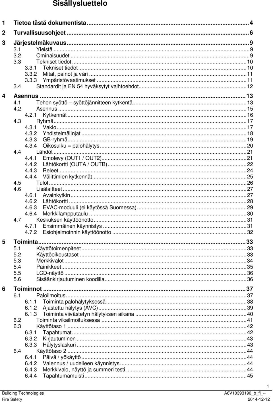 3 Ryhmä... 17 4.3.1 Vakio... 17 4.3.2 Yhdistelmälinjat... 18 4.3.3 GB-ryhmä... 19 4.3.4 Oikosulku = palohälytys... 20 4.4 Lähdöt... 21 4.4.1 Emolevy (OUT1 / OUT2)... 21 4.4.2 Lähtökortti (OUTA / OUTB).