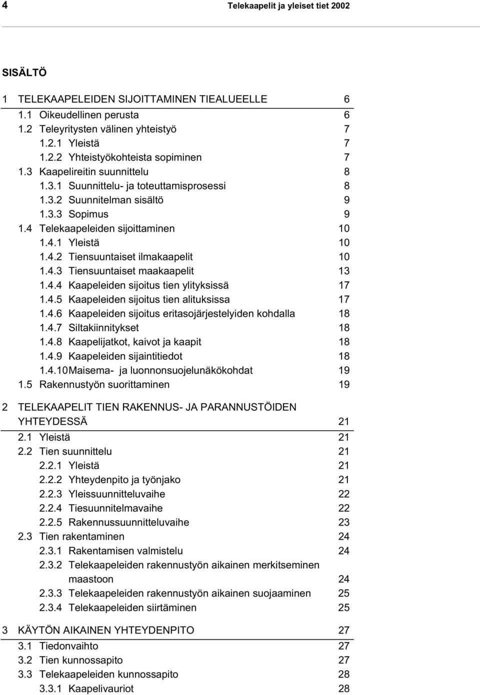 4.3 Tiensuuntaiset maakaapelit 13 1.4.4 Kaapeleiden sijoitus tien ylityksissä 17 1.4.5 Kaapeleiden sijoitus tien alituksissa 17 1.4.6 Kaapeleiden sijoitus eritasojärjestelyiden kohdalla 18 1.4.7 Siltakiinnitykset 18 1.