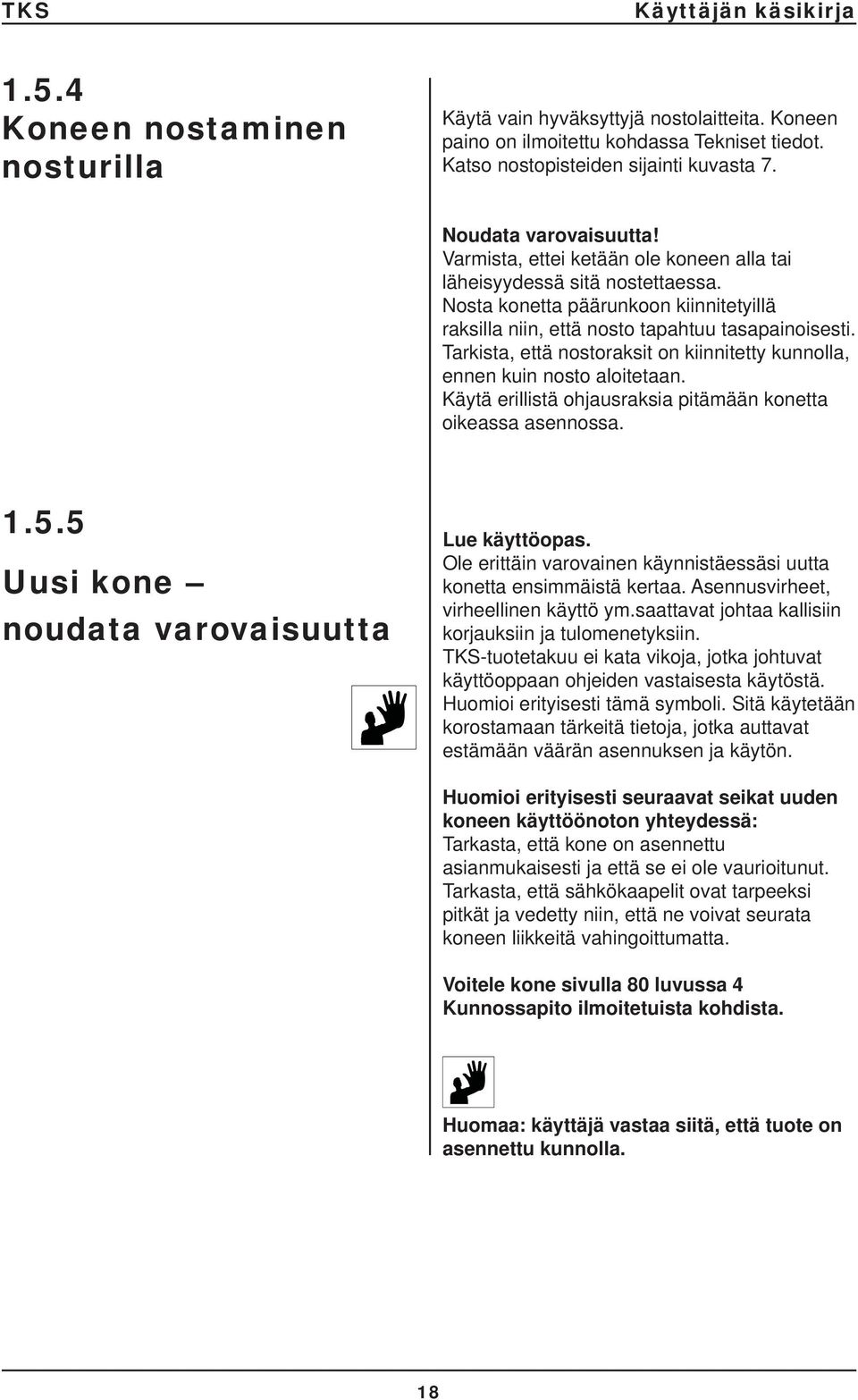 Tarkista, että nostoraksit on kiinnitetty kunnolla, ennen kuin nosto aloitetaan. Käytä erillistä ohjausraksia pitämään konetta oikeassa asennossa. 1.5.5 Uusi kone noudata varovaisuutta Lue käyttöopas.