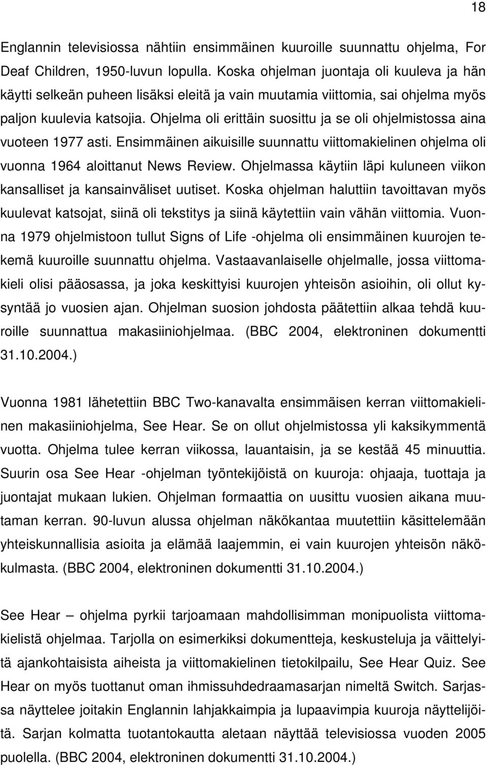 Ohjelma oli erittäin suosittu ja se oli ohjelmistossa aina vuoteen 1977 asti. Ensimmäinen aikuisille suunnattu viittomakielinen ohjelma oli vuonna 1964 aloittanut News Review.