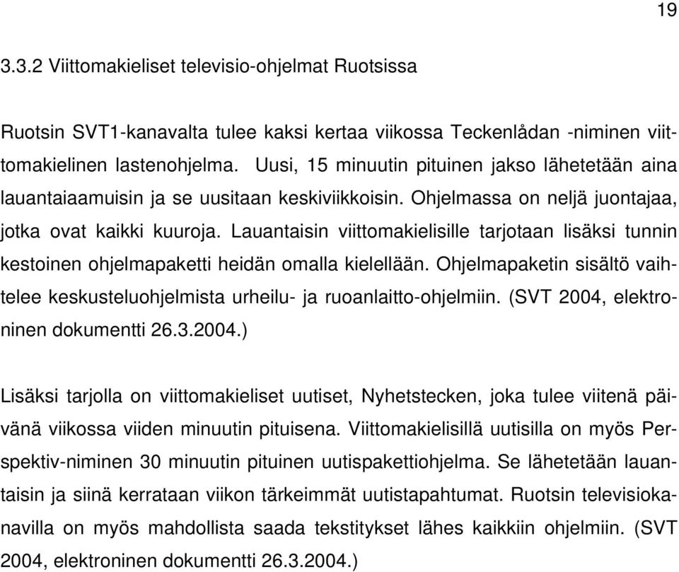 Lauantaisin viittomakielisille tarjotaan lisäksi tunnin kestoinen ohjelmapaketti heidän omalla kielellään. Ohjelmapaketin sisältö vaihtelee keskusteluohjelmista urheilu- ja ruoanlaitto-ohjelmiin.