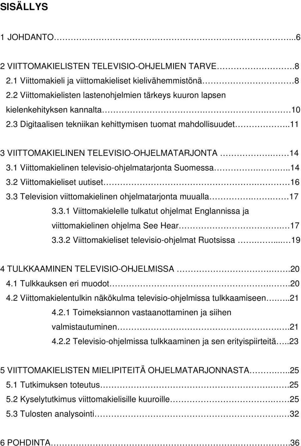 14 3.1 Viittomakielinen televisio-ohjelmatarjonta Suomessa....14 3.2 Viittomakieliset uutiset. 16 3.3 Television viittomakielinen ohjelmatarjonta muualla.. 17 3.3.1 Viittomakielelle tulkatut ohjelmat Englannissa ja viittomakielinen ohjelma See Hear.