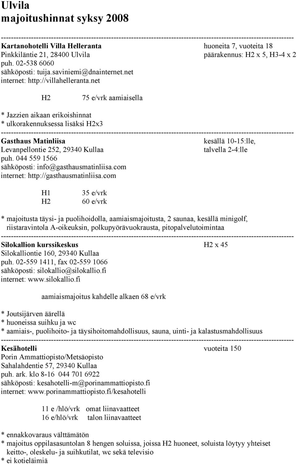 net H2 75 e/vrk aamiaisella * Jazzien aikaan erikoishinnat * ulkorakennuksessa lisäksi H2x3 Gasthaus Matinliisa kesällä 10-15:lle, Levanpellontie 252, 29340 Kullaa talvella 2-4:lle puh.