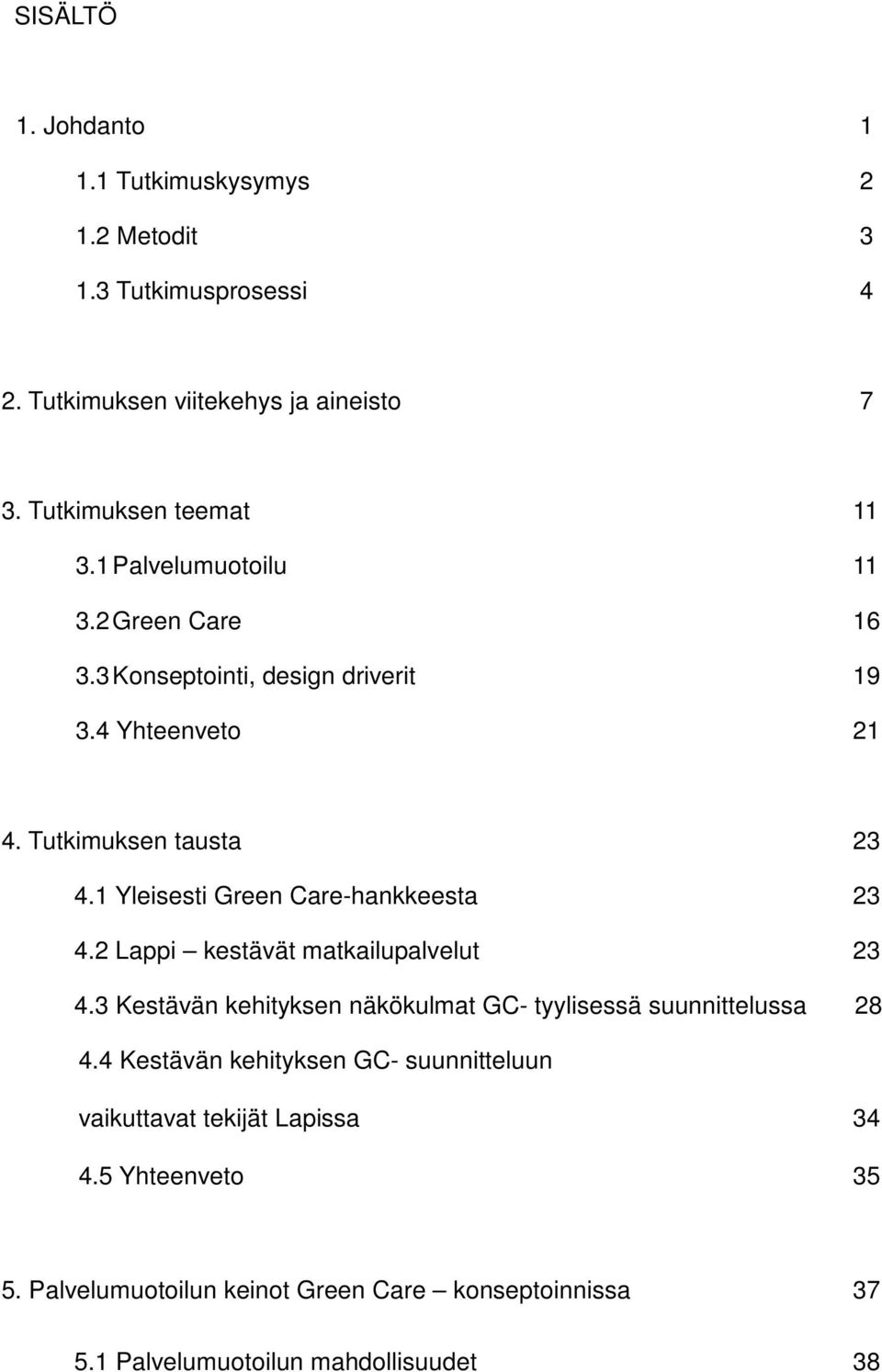 1 Yleisesti Green Care-hankkeesta 23 4.2 Lappi kestävät matkailupalvelut 23 4.3 Kestävän kehityksen näkökulmat GC- tyylisessä suunnittelussa 28 4.