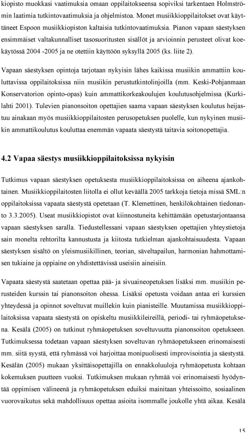 Pianon vapaan säestyksen ensimmäiset valtakunnalliset tasosuoritusten sisällöt ja arvioinnin perusteet olivat koekäytössä 2004-2005 ja ne otettiin käyttöön syksyllä 2005 (ks. liite 2).