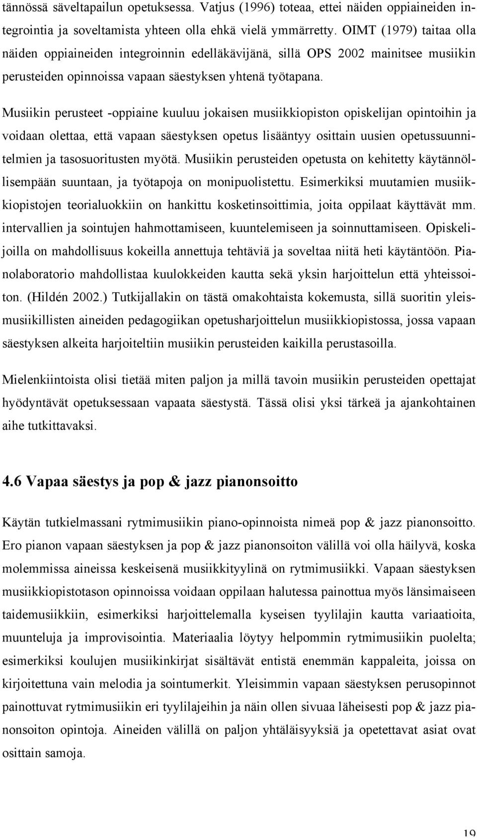 Musiikin perusteet -oppiaine kuuluu jokaisen musiikkiopiston opiskelijan opintoihin ja voidaan olettaa, että vapaan säestyksen opetus lisääntyy osittain uusien opetussuunnitelmien ja tasosuoritusten