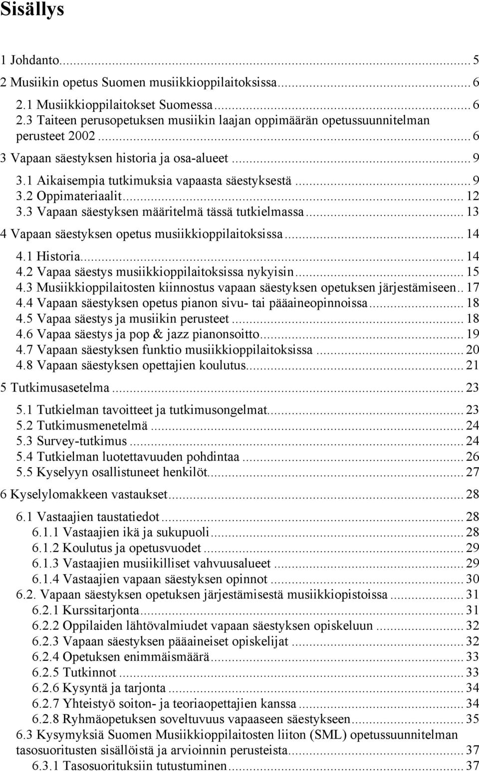 .. 13 4 Vapaan säestyksen opetus musiikkioppilaitoksissa... 14 4.1 Historia... 14 4.2 Vapaa säestys musiikkioppilaitoksissa nykyisin... 15 4.