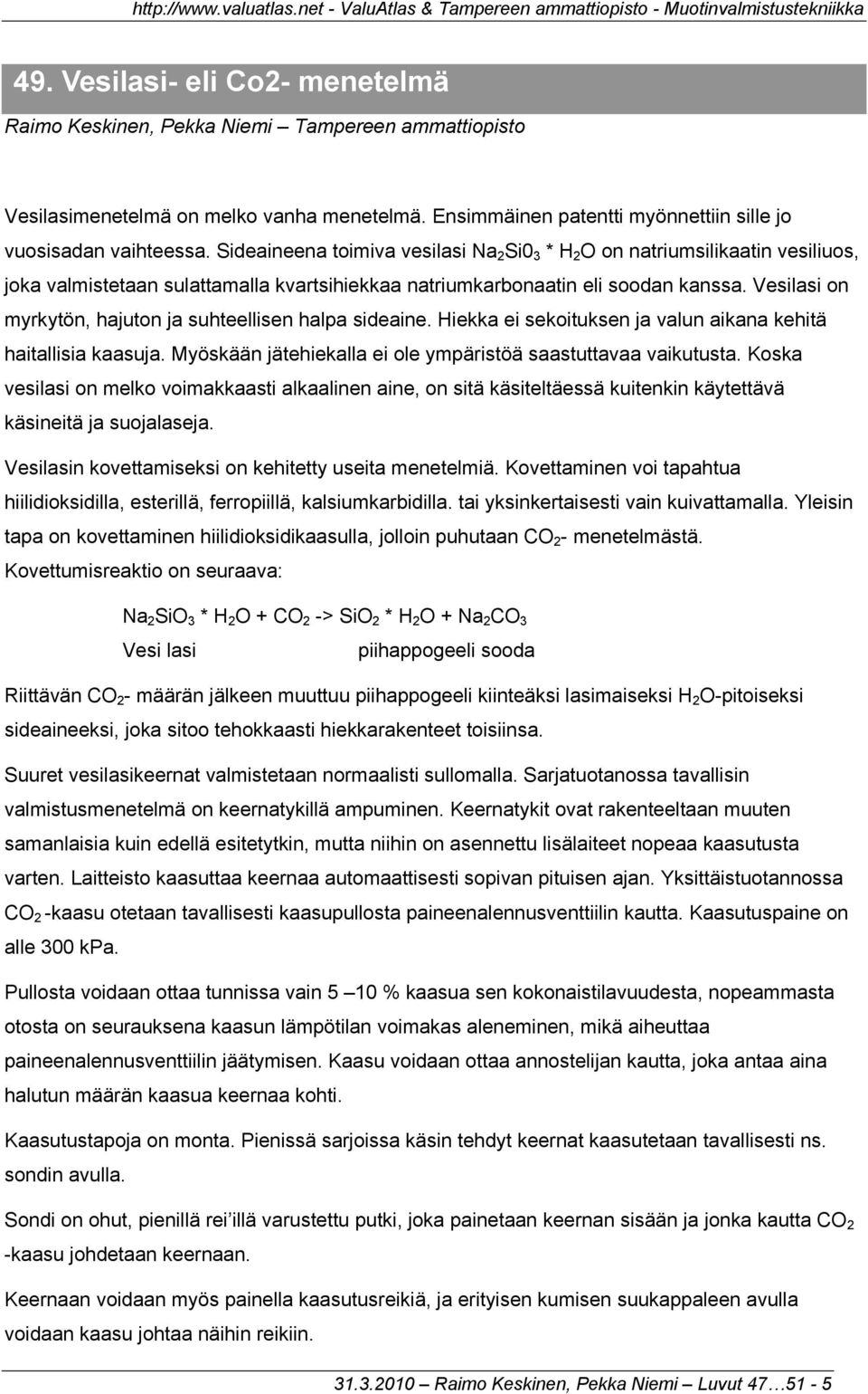 Vesilasi on myrkytön, hajuton ja suhteellisen halpa sideaine. Hiekka ei sekoituksen ja valun aikana kehitä haitallisia kaasuja. Myöskään jätehiekalla ei ole ympäristöä saastuttavaa vaikutusta.