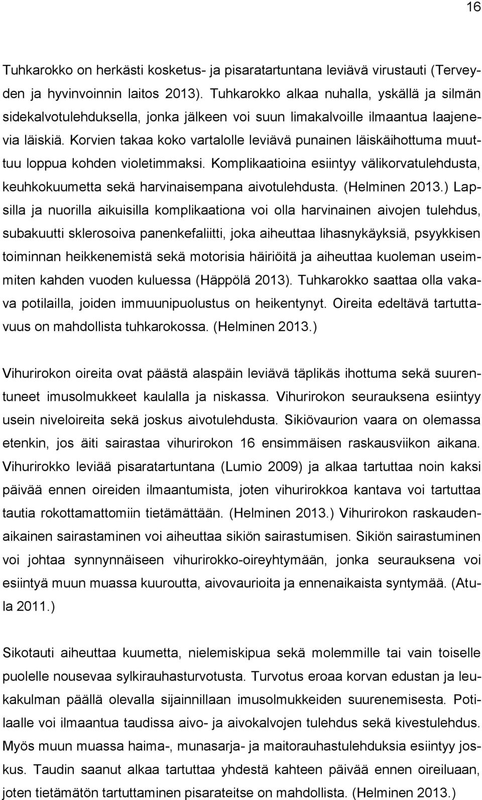 Korvien takaa koko vartalolle leviävä punainen läiskäihottuma muuttuu loppua kohden violetimmaksi. Komplikaatioina esiintyy välikorvatulehdusta, keuhkokuumetta sekä harvinaisempana aivotulehdusta.