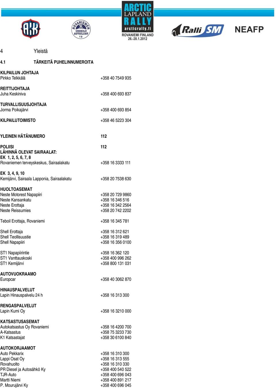 +358 46 5223 304 YLEINEN HÄTÄNUMERO 112 POLIISI 112 LÄHINNÄ OLEVAT SAIRAALAT: EK 1, 2, 5, 6, 7, 8 Rovaniemen terveyskeskus, Sairaalakatu +358 16 3333 111 EK 3, 4, 9, 10 Kemijärvi, Sairaala Lapponia,