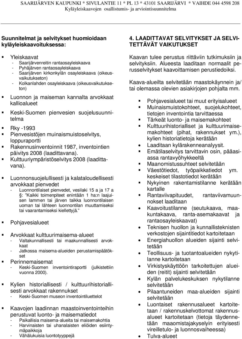 muinaismuistoselvitys, loppuraportti Rakennusinventoinnit 1987, inventointien päivitys 2008 (laadittavana). Kulttuuriympäristöselvitys 2008 (laadittavana).