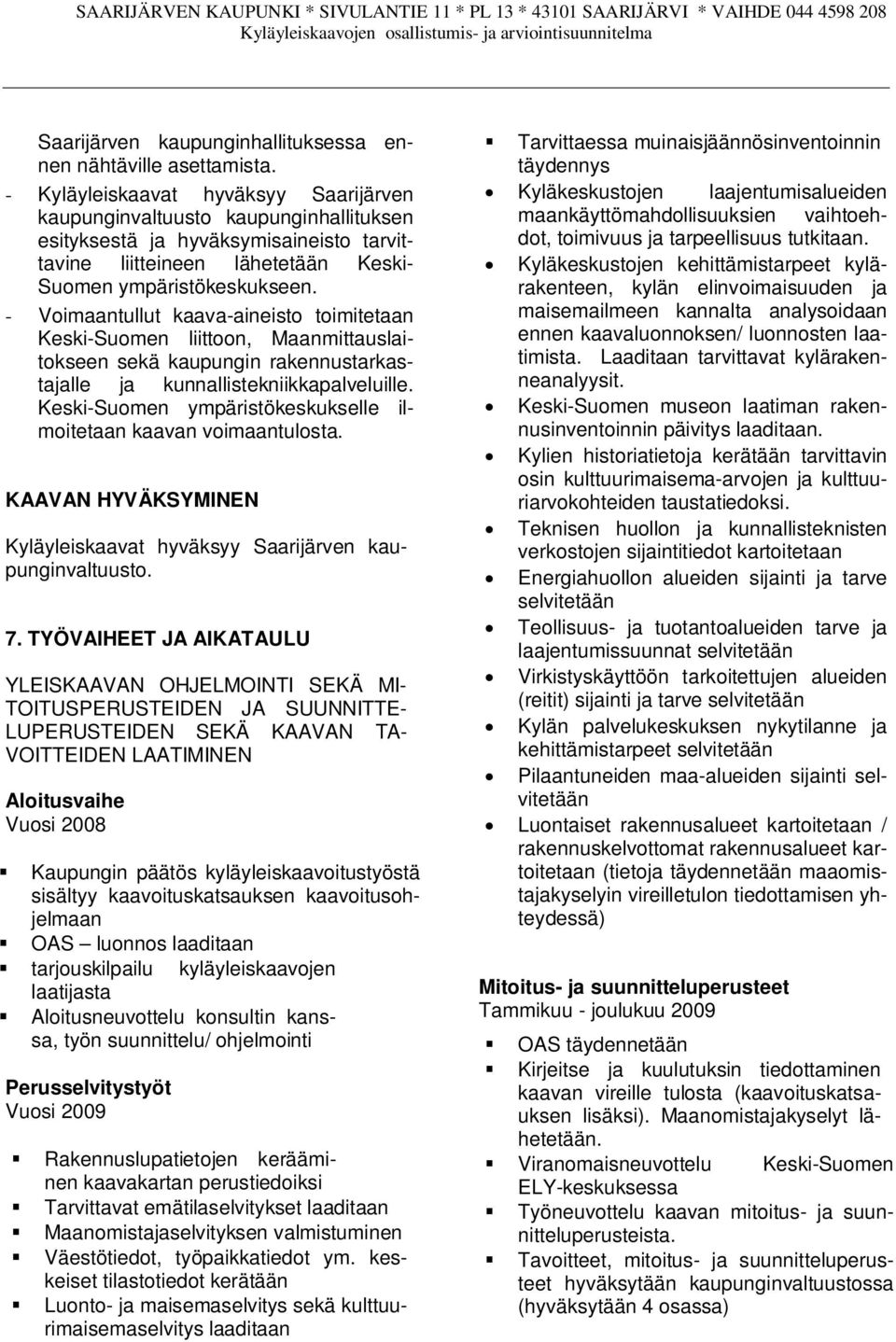 - Voimaantullut kaava-aineisto toimitetaan Keski-Suomen liittoon, Maanmittauslaitokseen sekä kaupungin rakennustarkastajalle ja kunnallistekniikkapalveluille.