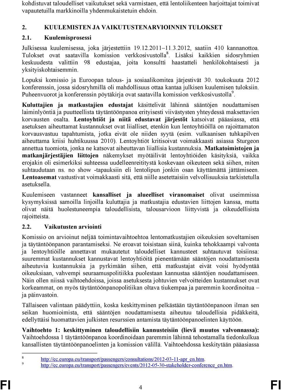 Tulokset ovat saatavilla komission verkkosivustolla 8. Lisäksi kaikkien sidosryhmien keskuudesta valittiin 98 edustajaa, joita konsultti haastatteli henkilökohtaisesti ja yksityiskohtaisemmin.