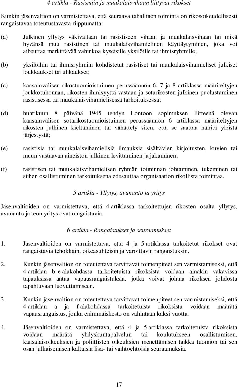 kyseisille yksilöille tai ihmisryhmille; yksilöihin tai ihmisryhmiin kohdistetut rasistiset tai muukalaisvihamieliset julkiset loukkaukset tai uhkaukset; kansainvälisen rikostuomioistuimen