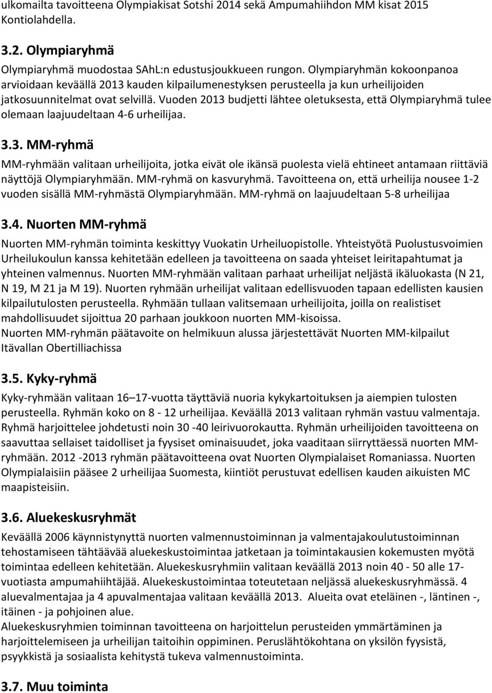 Vuoden 2013 budjetti lähtee oletuksesta, että Olympiaryhmä tulee olemaan laajuudeltaan 4-6 urheilijaa. 3.3. MM-ryhmä MM-ryhmään valitaan urheilijoita, jotka eivät ole ikänsä puolesta vielä ehtineet antamaan riittäviä näyttöjä Olympiaryhmään.