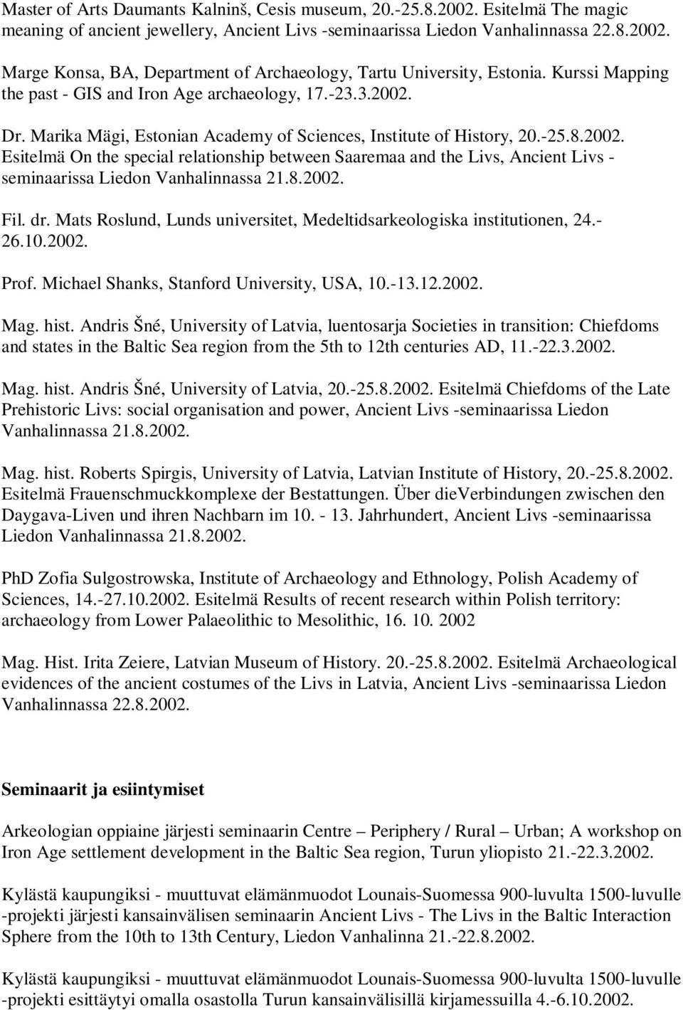 8.2002. Fil. dr. Mats Roslund, Lunds universitet, Medeltidsarkeologiska institutionen, 24.- 26.10.2002. Prof. Michael Shanks, Stanford University, USA, 10.-13.12.2002. Mag. hist.