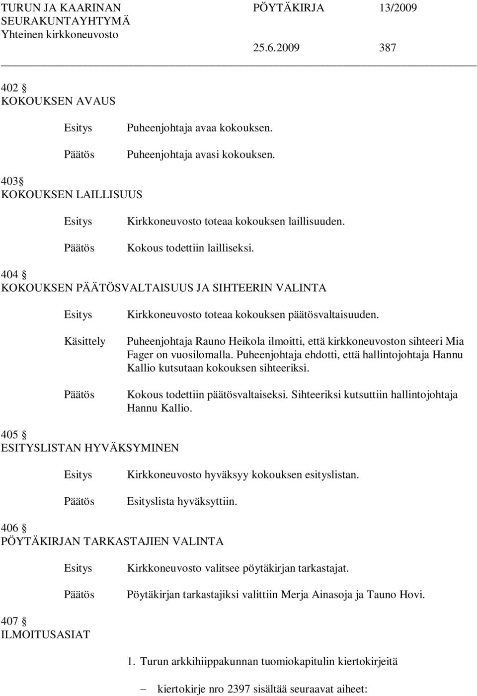 Puheenjohtaja Rauno Heikola ilmoitti, että kirkkoneuvoston sihteeri Mia Fager on vuosilomalla. Puheenjohtaja ehdotti, että hallintojohtaja Hannu Kallio kutsutaan kokouksen sihteeriksi.