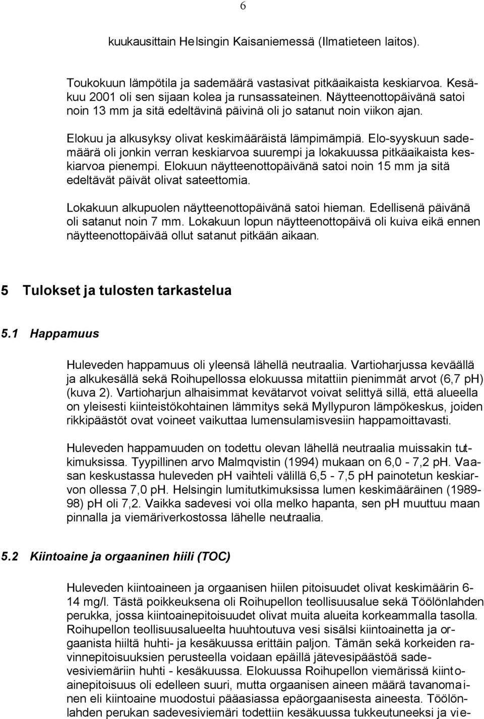 Elo-syyskuun sademäärä oli jonkin verran keskiarvoa suurempi ja lokakuussa pitkäaikaista keskiarvoa pienempi. Elokuun näytteenottopäivänä satoi noin 15 mm ja sitä edeltävät päivät olivat sateettomia.