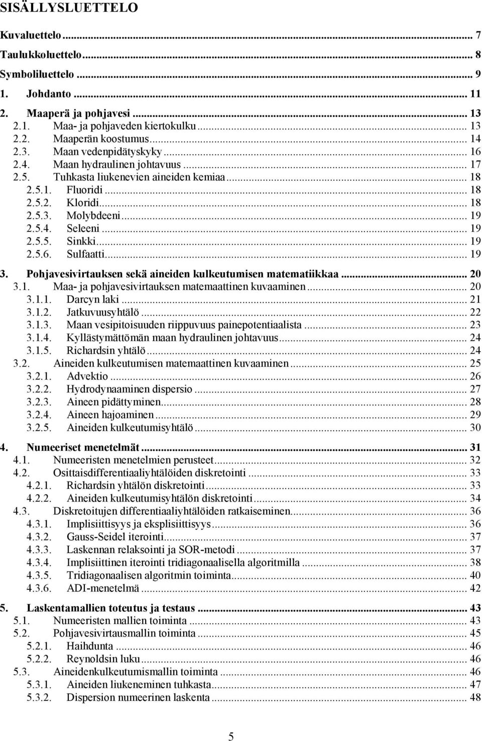 .. 3... arcyn lak... 3... Jakuvuusyhälö... 3..3. Maan vesposuuden rppuvuus panepoenaalsa... 3 3..4. ylläsymäömän maan hydraulnen ohavuus... 4 3..5. Rchardsn yhälö... 4 3.. Aneden kulkeuumsen maemaanen kuvaamnen.