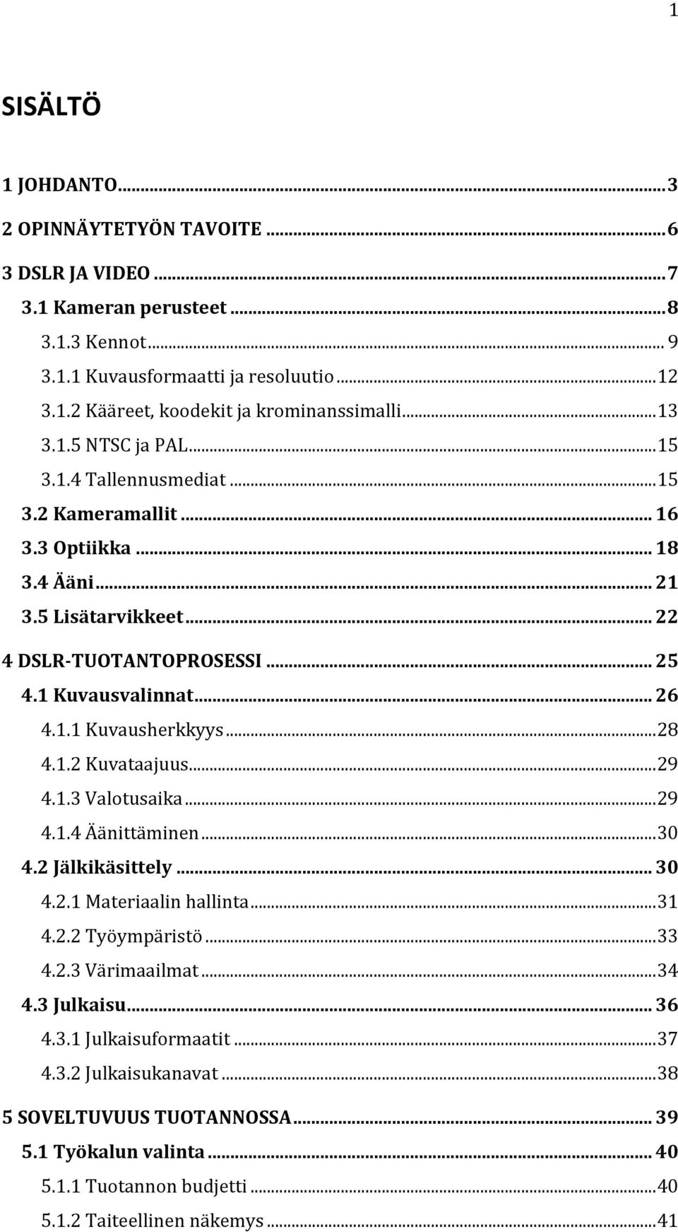 .. 28 4.1.2 Kuvataajuus... 29 4.1.3 Valotusaika... 29 4.1.4 Äänittäminen... 30 4.2 Jälkikäsittely... 30 4.2.1 Materiaalin hallinta... 31 4.2.2 Työympäristö... 33 4.2.3 Värimaailmat... 34 4.3 Julkaisu.