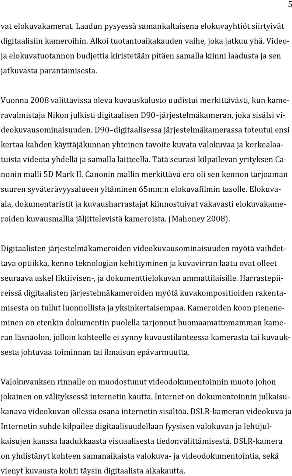 Vuonna 2008 valittavissa oleva kuvauskalusto uudistui merkittävästi, kun kameravalmistaja Nikon julkisti digitaalisen D90 järjestelmäkameran, joka sisälsi videokuvausominaisuuden.