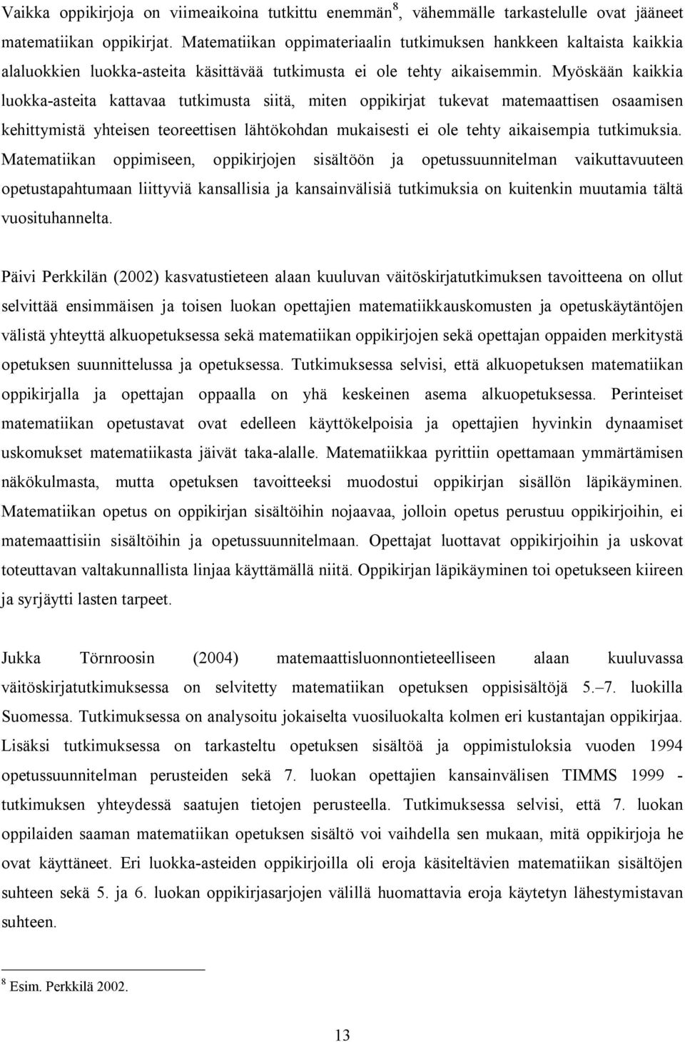 Myöskään kaikkia luokka-asteita kattavaa tutkimusta siitä, miten oppikirjat tukevat matemaattisen osaamisen kehittymistä yhteisen teoreettisen lähtökohdan mukaisesti ei ole tehty aikaisempia